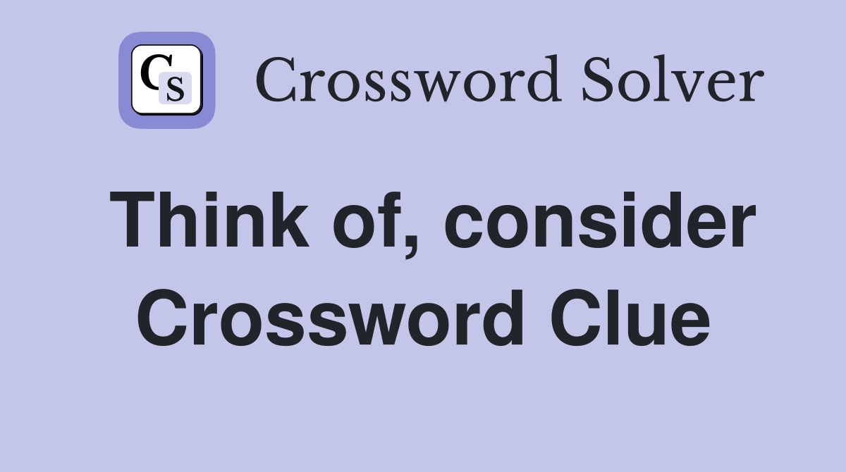 Think of, consider Crossword Clue Answers Crossword Solver